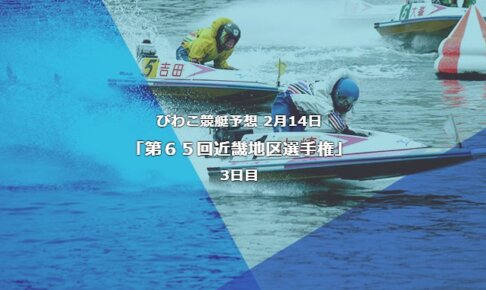 びわこ競艇予想 2月14日第65回近畿地区選手権」3日目予想