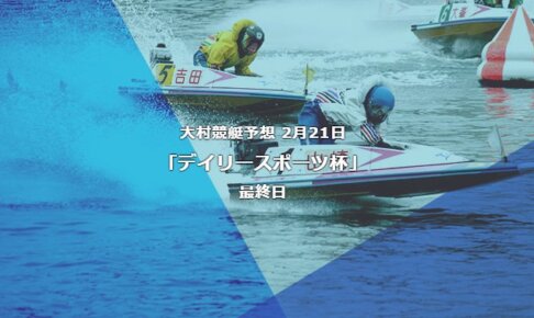 大村競艇予想 2月21日デイリースポーツ杯最終日予想