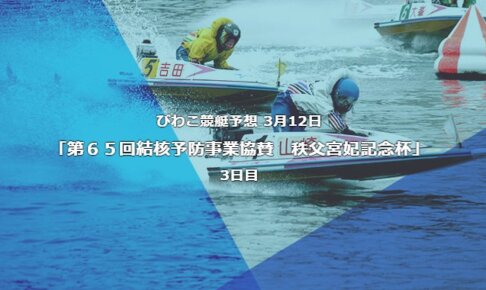 びわこ競艇予想 3月12日第６５回結核予防事業協賛秩父宮妃記念杯3日目予想