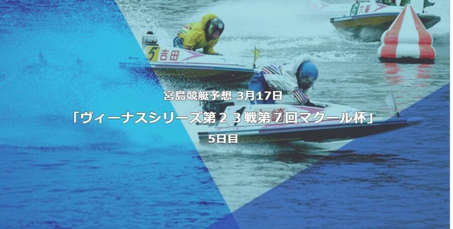 宮島競艇予想 3月17日ヴィーナスシリーズ第２３戦第７回マクール杯5日目予想