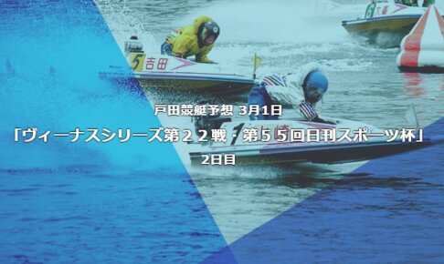 戸田競艇予想 3月1日ヴィーナスシリーズ第２２戦第５５回日刊スポーツ杯2日目予想