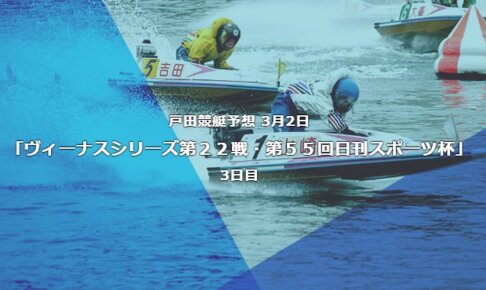 戸田競艇予想 3月2日ヴィーナスシリーズ第２２戦第５５回日刊スポーツ杯3日目予想