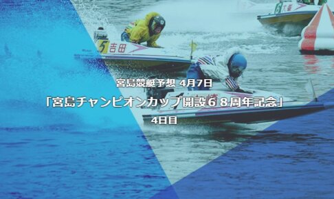 宮島競艇予想4月7日宮島チャンピオンカップ開設６８周年記念4日目予想